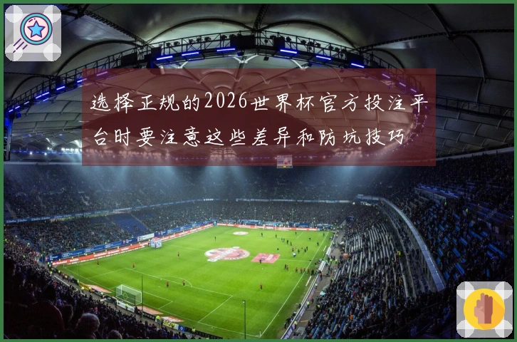 选择正规的2026世界杯官方投注平台时要注意这些差异和防坑技巧
